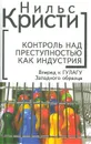 Контроль над преступностью как индустрия. Вперед к ГУЛАГУ Западного образца - Кристи Нильс Nils Christie