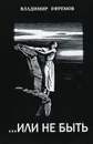 ...Или не быть - Владимир Ефремов
