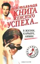 Настольная книга женского успеха... В жизни, карьере, любви - Марина Куропаткина,Линиза Жалпанова,Наталья Сухинина