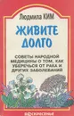 Живите долго. Советы народной медицины о том, как уберечься от рака и других заболеваний - Людмила Ким