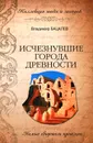 Исчезнувшие города древности. Немые свидетели прошлого - Владимир Бацалев