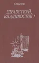 Здравствуй, Владивосток! (Путеводитель-справочник) - Марков Валерий Михайлович