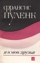 Франсис Пуленк: Я и мои друзья - Пуленк Франсис, Одель Стефан