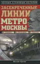 Засекреченные линии метро Москвы в схемах, легендах, фактах - Матвей Гречко
