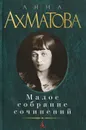 Анна Ахматова. Малое собрание сочинений - Ахматова Анна Андреевна, Крайнева Наталия И.