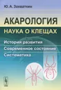 Акарология - наука о клещах. История развития. Современное состояние. Систематика - Ю. А. Захваткин