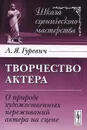 Творчество актера. О природе художественных переживаний актера на сцене - Л. Я. Гуревич