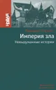Империя зла. Невыдуманные истории - Сарнов Бенедикт Михайлович