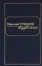 Николай Гумилев. Избранное - Николай Гумилев