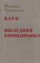 Варя. Последняя командировка - Николай Чуковский