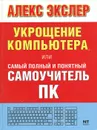 Укрощение компьютера, или Самый полный и понятный самоучитель ПК - Алекс Экслер
