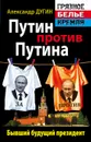 Путин против Путина. Бывший будущий президент - Дугин Александр Гелиевич