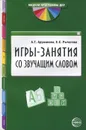 Игры-занятия со звучащим словом - А. Г. Арушанова, Е. С. Рычагова