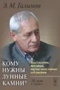 Кому нужны лунные камни? Выступления, интервью, научно-популярные публикации. 50 лет в науке - Э. М. Галимов