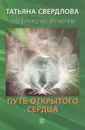 Путь открытого сердца. Послание идущему, или Как попросить, получить и принять Божественную помощь - Татьяна Свердлова