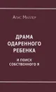 Драма одаренного ребенка и поиск собственного я - Миллер Алис