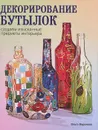 Декорирование бутылок. Создаем изысканные предметы интерьера - Воронова Ольга Валерьевна