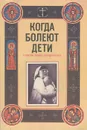 Когда болеют дети. Советы врача священника - Священник Алексий Грачев