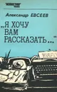 Я хочу вам рассказать… - Александр Евсеев