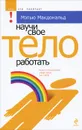 Научи свое тело работать - Макдональд Мэтью