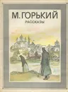 М. Горький. Рассказы - М. Горький