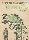 То, что было вчера - Сергей Баруздин