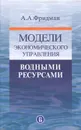 Модели экономического управления водными ресурсами - А. А. Фридман