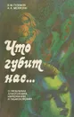 Что губит нас... О проблемах алкоголизма, наркомании и табакокурении - Б. М. Гузиков, А. А. Мейроян