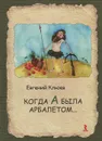 Когда А была арбалетом... - Клюев Евгений Васильевич