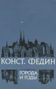 Города и годы - Федин Константин Александрович