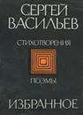 Сергей Васильев. Избранное. Стихотворения. Поэмы - Сергей Васильев