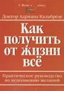 Как получить от жизни все. Практическое руководство по исполнению желаний - Адриана Калабрезе