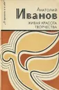 Живая красота творчества - Анатолий Иванов
