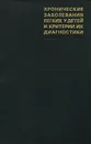 Хронические заболевания легких у детей и критерии их диагностики - Самуил Каганов,Надежда Розинова,Тамара Голикова,Ольга Мизерницкая,Георгий Чистяков