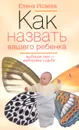 Как назвать вашего ребенка. Выбирая имя - выбираем судьбу - Елена Исаева