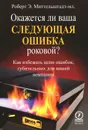 Окажется ли ваша следующая ошибка роковой? Как избежать цепи ошибок, губительных для вашей компании - Роберт Э. Миттельштадт-мл.