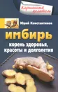 Имбирь. Корень здоровья, красоты и долголетия - Юрий Константинов