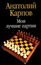 Мои лучшие партии - Карпов Анатолий Евгеньевич