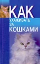 Как ухаживать за кошками - Николай Беляев