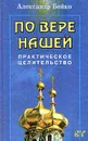 По вере нашей… Практическое целительство - А. А. Бойко