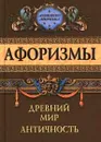 Афоризмы. Древний мир. Античность - Анатолий Кондрашов,Марк Туллий Цицерон,Гай Юлий Цезарь,Конфуций,Тит Ливий,Персий Флакк,Марк Аврелий Антонин,Децим Ювенал,Геродот,Луций