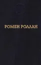 Ромен Роллан. Избранные произведения - Ромен Роллан