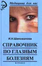 Справочник по глазным болезням - И. Н. Шаповалова