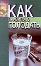 Как правильно голодать. Советы лучших специалистов. Народные и научные методики целебного голодания - В. Ф. Белявская