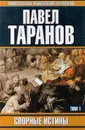 Спорные истины. В 2 томах. Том 1 - Таранов Павел Сергеевич