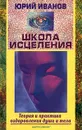 Школа исцеления. Теория и практика оздоровления души и тела - Юрий Иванов