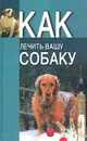 Как лечить вашу собаку - Виталий Давыденко