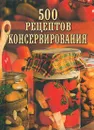 500 рецептов консервирования - Любовь Поливалина