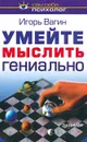 Умейте мыслить гениально - Игорь Вагин