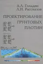 Проектирование грунтовых плотин - А. Л. Гольдин, Л. Н. Рассказов